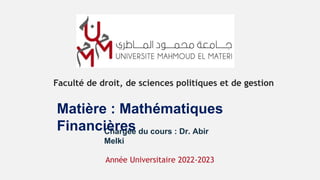 Faculté de droit, de sciences politiques et de gestion
Année Universitaire 2022-2023
Chargée du cours : Dr. Abir
Melki
Matière : Mathématiques
Financières
 