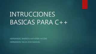 INTRUCCIONES
BASICAS PARA C++
HERNANDEZ BARRIOS KATHERIN YATZIRI
HERNANDEZ SILVA JOSE MANUEL
 