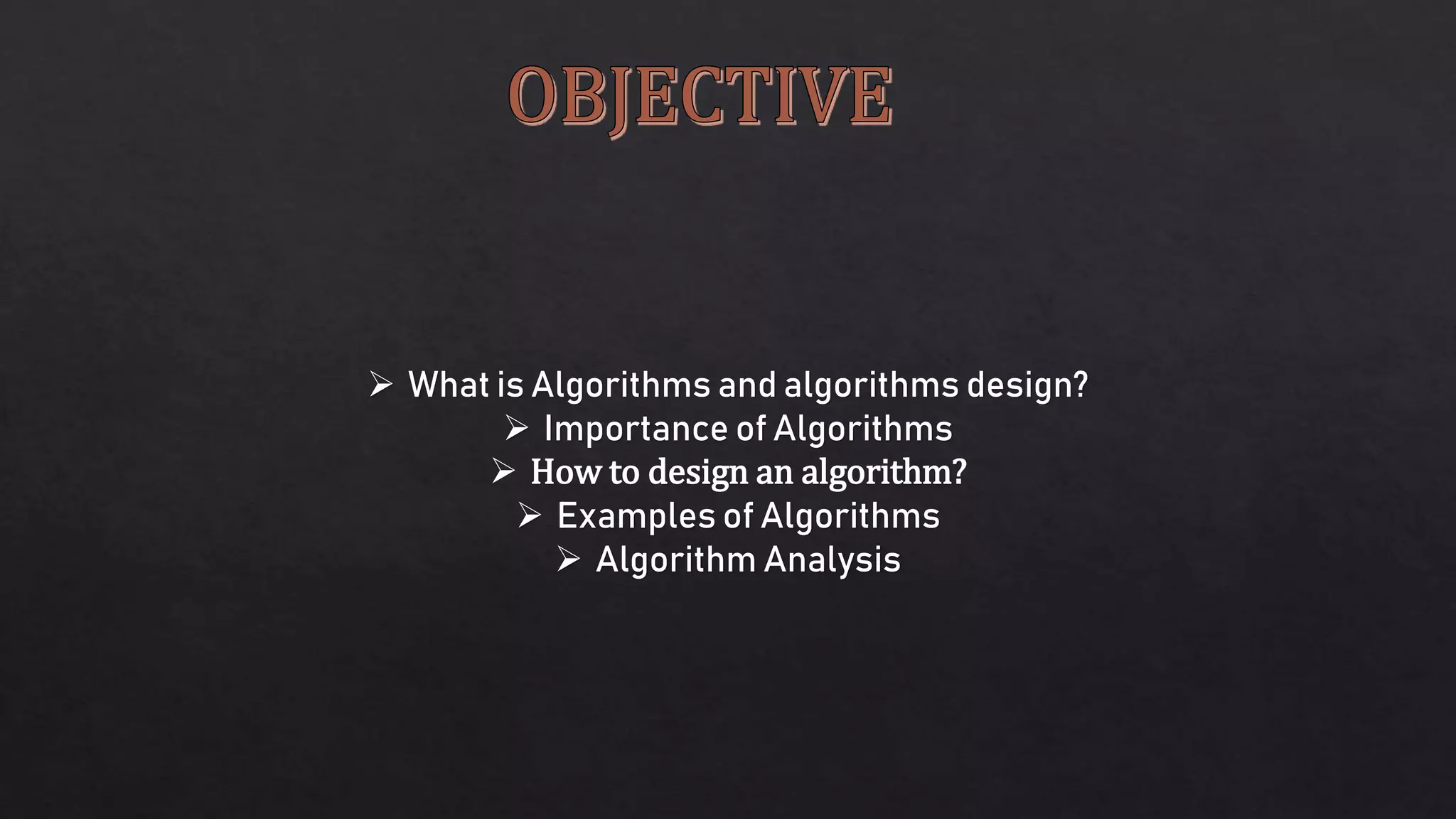  What is Algorithms and algorithms design?
 Importance of Algorithms
 How to design an algorithm?
 Examples of Algorithms
 Algorithm Analysis
 