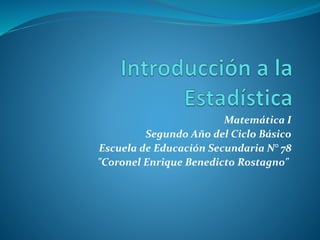 Matemática I
Segundo Año del Ciclo Básico
Escuela de Educación Secundaria N° 78
"Coronel Enrique Benedicto Rostagno"
 