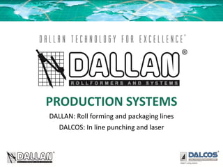 PRODUCTION SYSTEMS
DALLAN: Roll forming and packaging lines
DALCOS: In line punching and laser
 