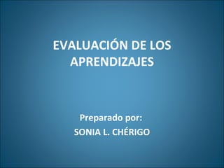 EVALUACI ÓN  DE LOS APRENDIZAJES Preparado por:  SONIA L. CHÉRIGO 