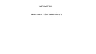 INSTRUMENTAL II
PROGRAMA DE QUÍMICA FARMACÉUTICA
 