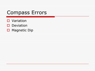 Compass Errors
 Variation
 Deviation
 Magnetic Dip
 