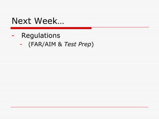 Next Week…
-   Regulations
    -   (FAR/AIM & Test Prep)
 