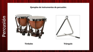 Ejemplos de instrumentos de percusión:
Timbales Triángulo
Percusión
 