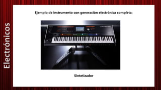Ejemplo de instrumento con generación electrónica completa:
Sintetizador
Electrónicos
 