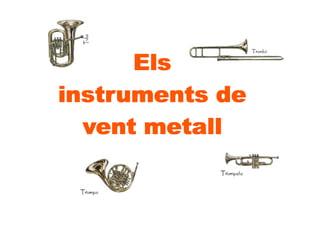 Els
instruments de
vent metall
 