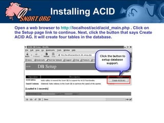 Installing ACID Open a web browser to  http:// localhost/acid/acid_main.php  . Click on the Setup page link to continue. Next, click the button that says Create ACID AG. It will create four tables in the database.   