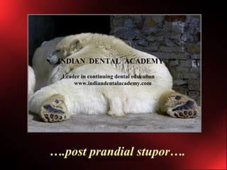 ….post prandial stupor….
INDIAN DENTAL ACADEMY
Leader in continuing dental education
www.indiandentalacademy.com
www.indiandentalacademy.com
 