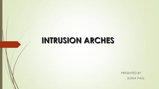 INTRUSION ARCHESINTRUSION ARCHES
PRESENTED BY
SUSNA PAUL
 