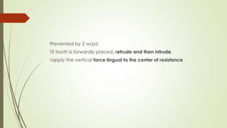 Prevented by 2 ways:
if tooth is forwardly placed, retrude and then intrude.
apply the vertical force lingual to the center of resistance
 