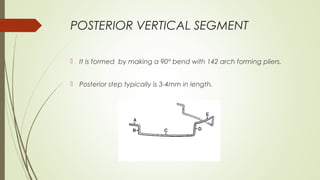 POSTERIOR VERTICAL SEGMENT
 
 It is formed by making a 90° bend with 142 arch forming pliers.
 Posterior step typically is 3-4mm in length.
 