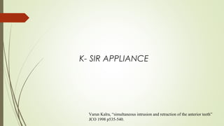 K- SIR APPLIANCE
Varun Kalra, “simultaneous intrusion and retraction of the anterior teeth”
JCO 1998 p535-540.
 