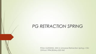 PG RETRACTION SPRING
POUL GJESSING, DDS A Universal Retraction Spring J Clin
Orthod.1994;28:04:p.222-242
 