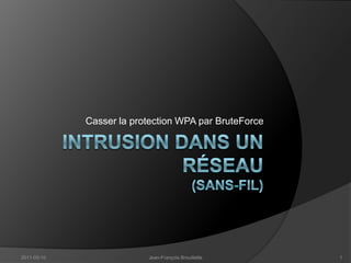 Intrusiondans un Réseau(Sans-fil) Casser la protection WPA par BruteForce 2011-03-10 Jean-François Brouillette 1 