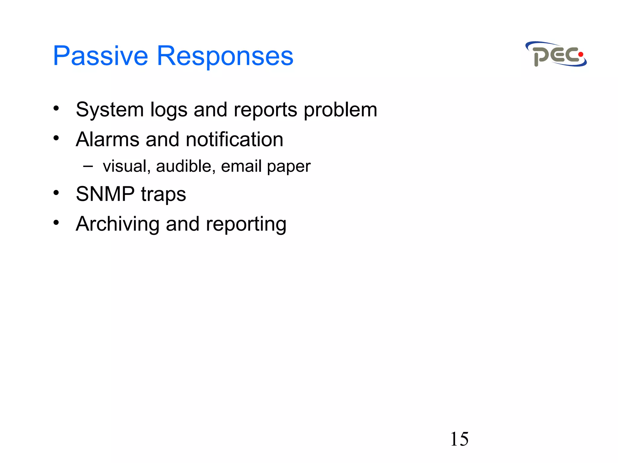 15
Passive Responses
• System logs and reports problem
• Alarms and notification
– visual, audible, email paper
• SNMP traps
• Archiving and reporting
 