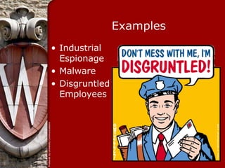 Examples
• Industrial
  Espionage
• Malware
• Disgruntled
  Employees
 