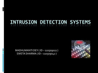INTRUSION DETECTION SYSTEMS




 MADHUMANTI DEY ( ID – 110509022 )
  SWETA SHARMA ( ID – 110509042 )
 