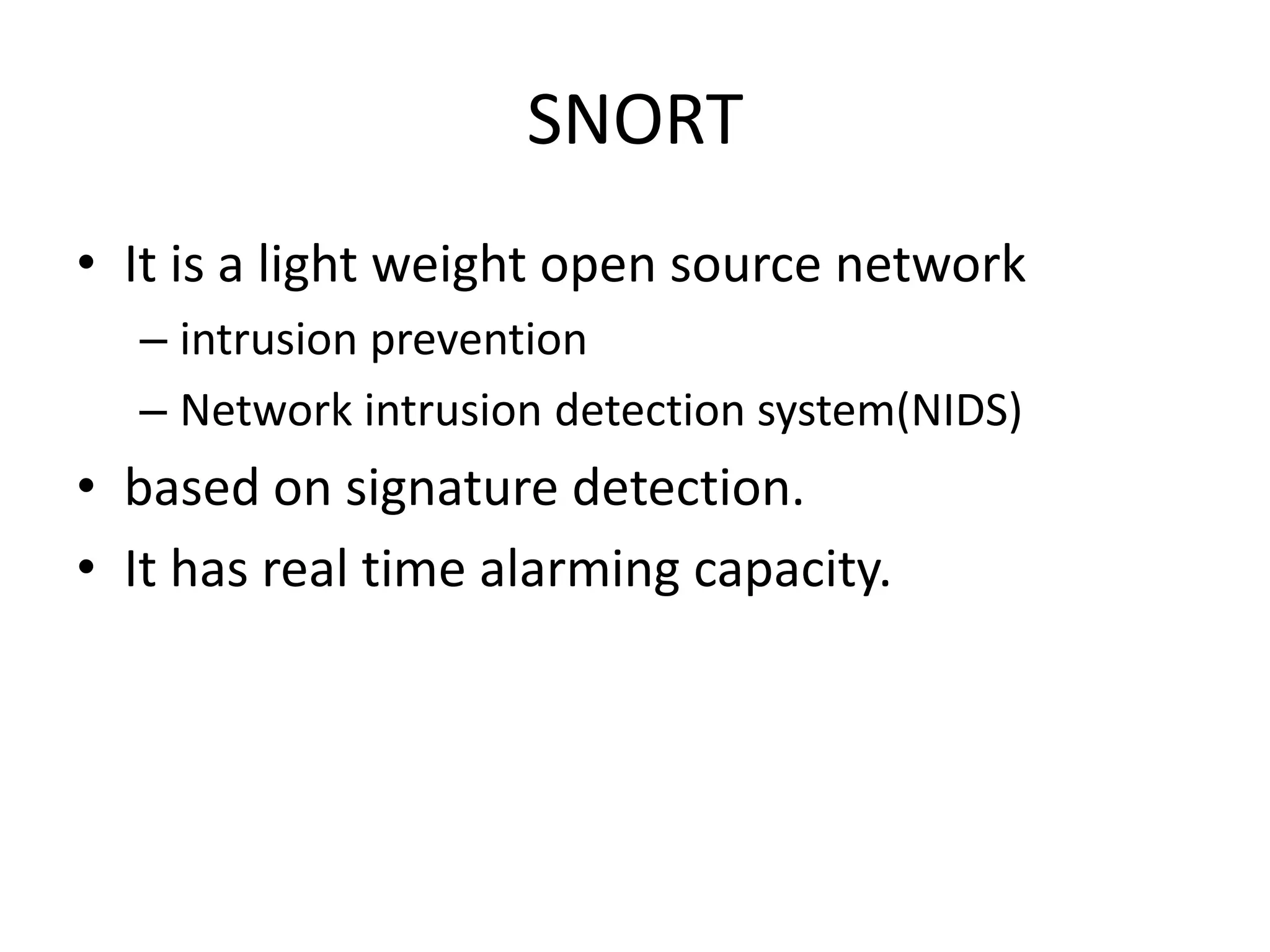 SNORT
• It is a light weight open source network
– intrusion prevention
– Network intrusion detection system(NIDS)
• based on signature detection.
• It has real time alarming capacity.
 