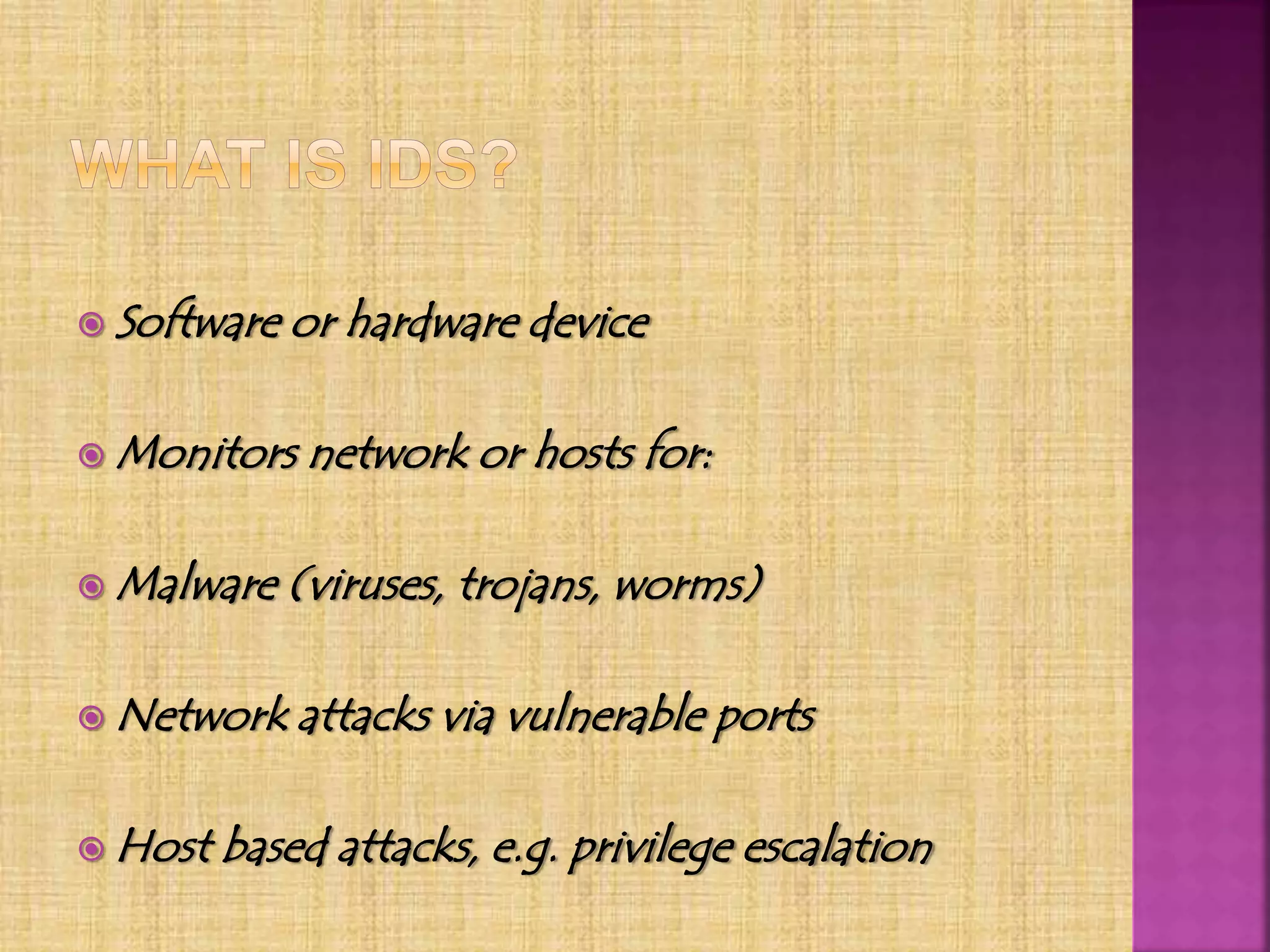  Software or hardware device
 Monitors network or hosts for:
 Malware (viruses, trojans, worms)
 Network attacks via vulnerable ports
 Host based attacks, e.g. privilege escalation
 