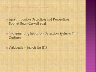  Snort Intrusion Detection and Prevention
Toolkit Brian Caswell et al
 Implementing Intrusion Detection Systems Tim
Crothers
 Wikipedia – Search for IDS
 