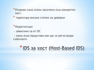 *
*Открива само атаки насочени към конкретен
хост.
* гарантира висока степен на доверие
*Недостатъци:
- зависими са от OC
- няма ясна представа как ще се регистрира
събитието
 