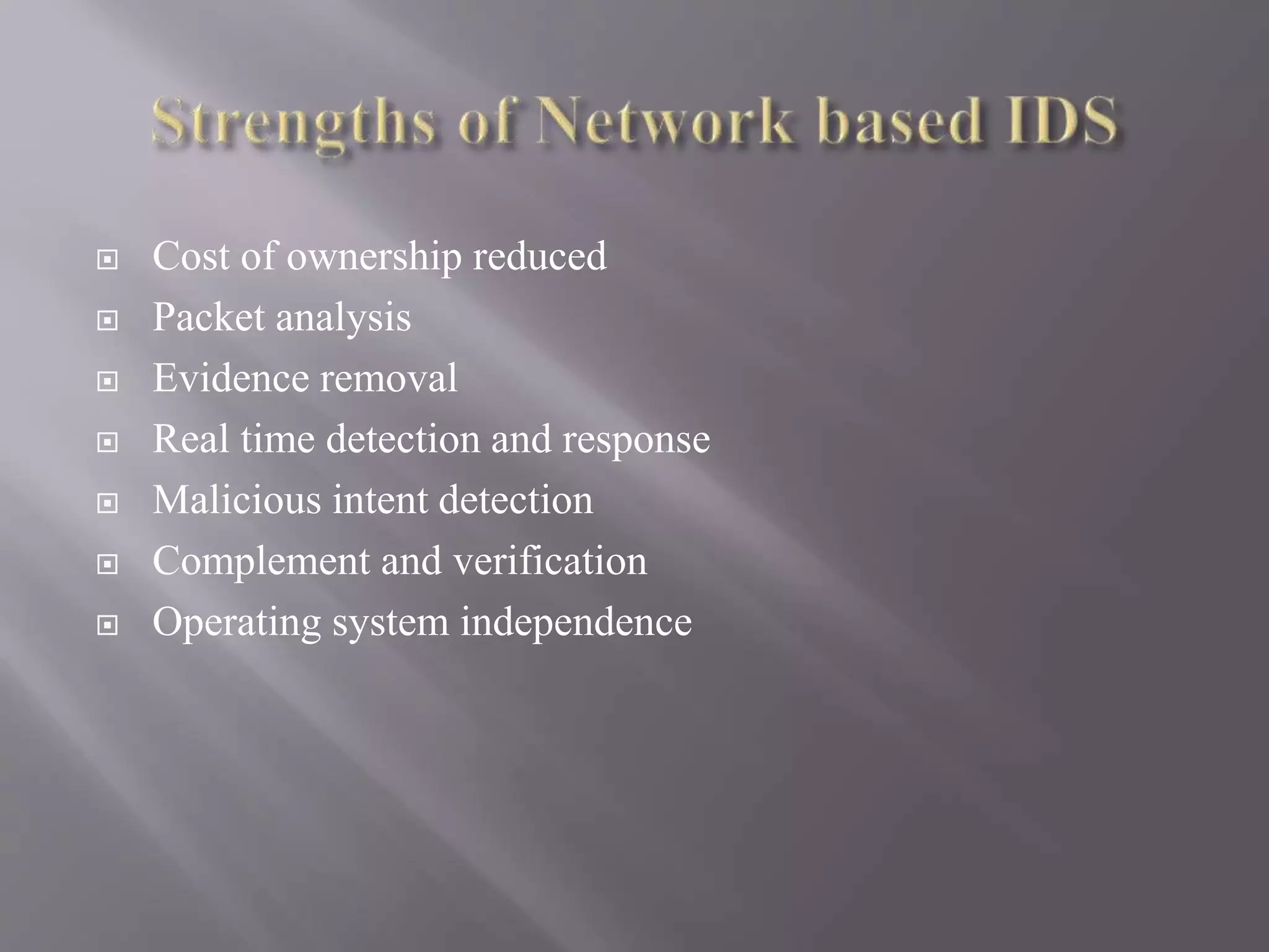  Cost of ownership reduced
 Packet analysis
 Evidence removal
 Real time detection and response
 Malicious intent detection
 Complement and verification
 Operating system independence
 