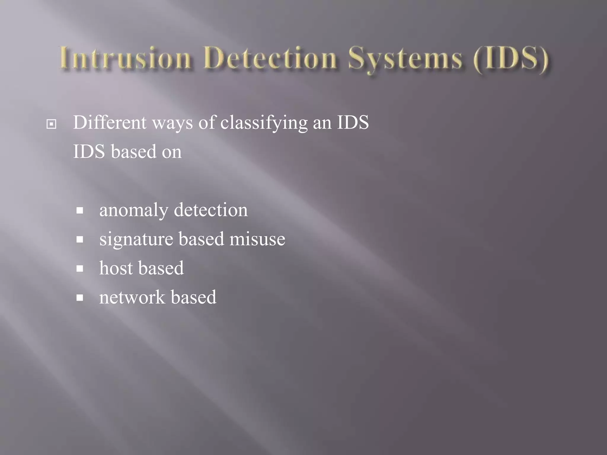  Different ways of classifying an IDS
IDS based on
 anomaly detection
 signature based misuse
 host based
 network based
 