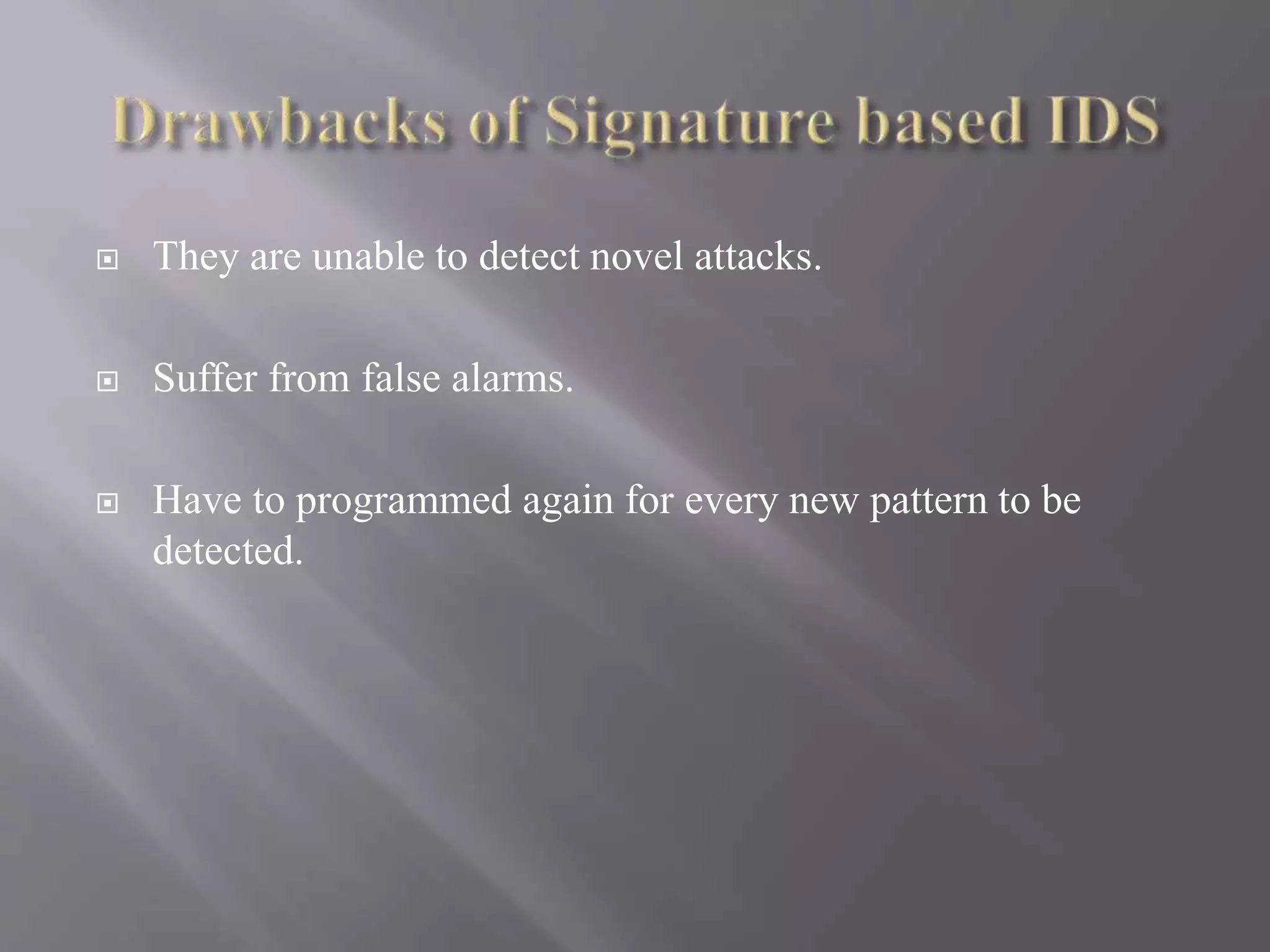  They are unable to detect novel attacks.
 Suffer from false alarms.
 Have to programmed again for every new pattern to be
detected.
 