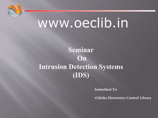www.oeclib.in
Submitted To:
:Odisha Electronics Control Library
Seminar
On
Intrusion Detection Systems
(IDS)
 