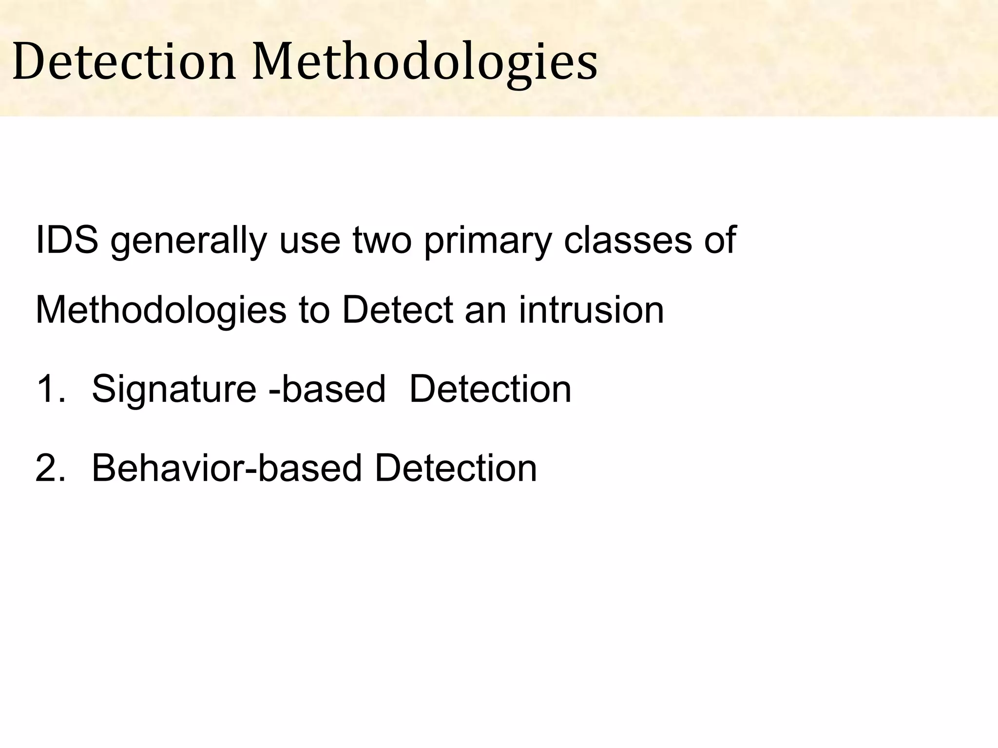Detection Methodologies


IDS generally use two primary classes of
Methodologies to Detect an intrusion

1. Signature -based Detection

2. Behavior-based Detection
 