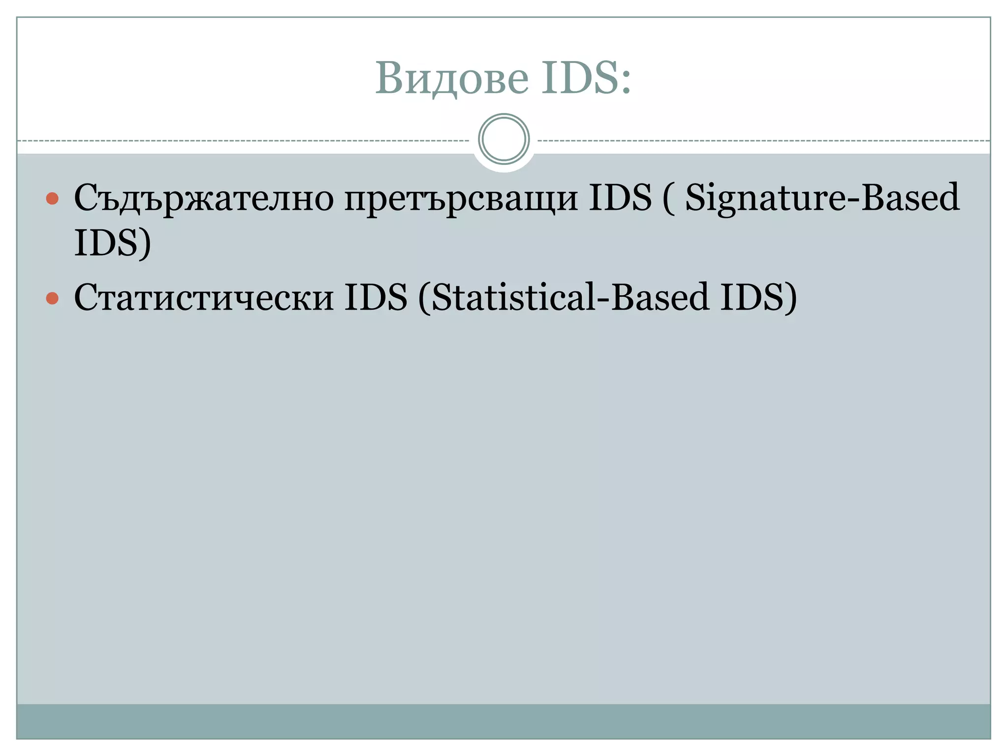 Видове IDS:
 Съдържателно претърсващи IDS ( Signature-Based
IDS)
 Статистически IDS (Statistical-Based IDS)
 