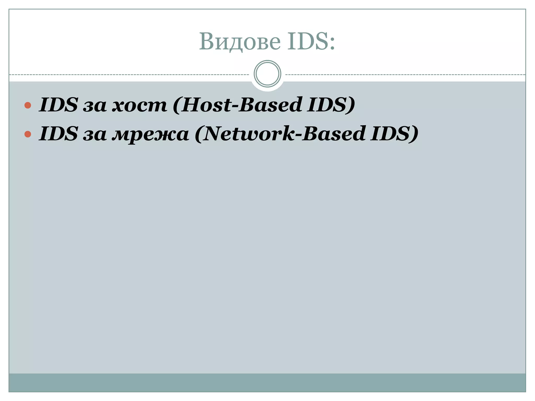Видове IDS:
 IDS за хост (Host-Based IDS)
 IDS за мрежа (Network-Based IDS)
 