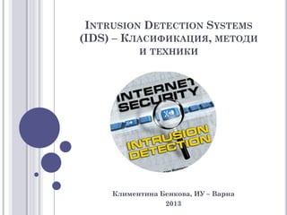 INTRUSION DETECTION SYSTEMS
(IDS) – КЛАСИФИКАЦИЯ, МЕТОДИ
           И ТЕХНИКИ




     Климентина Бенкова, ИУ – Варна
                 2013
 