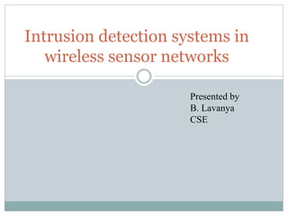Intrusion detection systems in
wireless sensor networks
Presented by
B. Lavanya
CSE
 