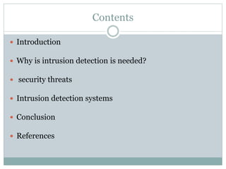 Contents
 Introduction
 Why is intrusion detection is needed?
 security threats
 Intrusion detection systems
 Conclusion
 References
 