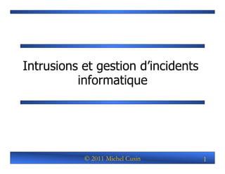 Intrusions et gestion d’incidents
          informatique




           © 2011 Michel Cusin      1
 