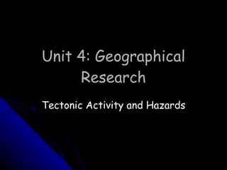 Unit 4: Geographical Research Tectonic Activity and Hazards 
