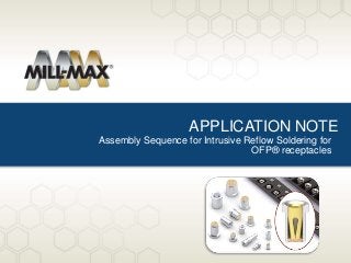 APPLICATION NOTE
Assembly Sequence for Intrusive Reflow Soldering for
OFP® receptacles
 