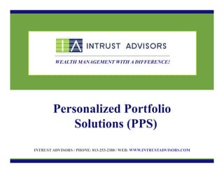WEALTH MANAGEMENT WITH A DIFFERENCE!

Personalized Portfolio
Solutions (PPS)
INTRUST ADVISORS / PHONE: 813-253-2388 / WEB: WWW.INTRUSTADVISORS.COM

 