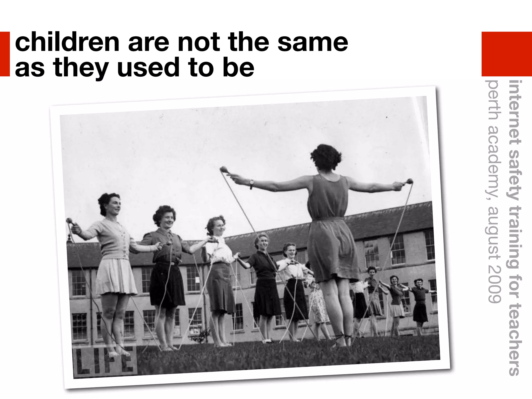 internet safety training for teachers
                       perth academy, august 2009
children are not the same
as they used to be
 