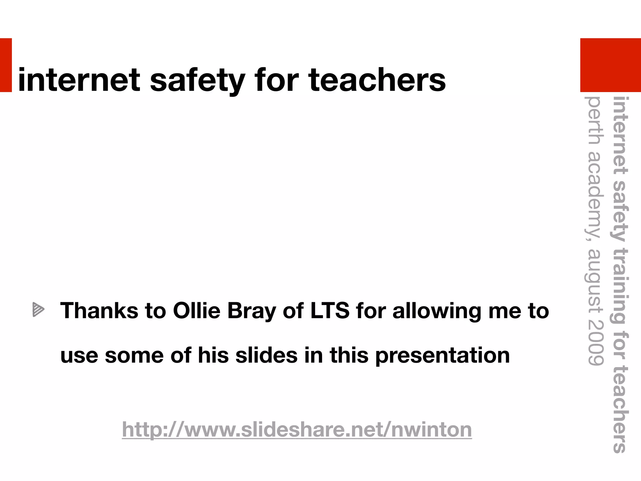 internet safety for teachers




                                                   perth academy, august 2009
                                                   internet safety training for teachers
  Thanks to Ollie Bray of LTS for allowing me to
  use some of his slides in this presentation


       http://www.slideshare.net/nwinton
 