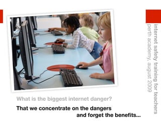 perth academy, august 2009
                                                 internet safety training for teachers
What is the biggest internet danger?
That we concentrate on the dangers
                     and forget the beneﬁts...
 