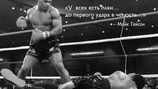 «У всех есть план… 
до первого удара в челюсть…» 
– Майк Тайсон 
 