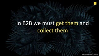 3
4
Internal Use Only
In B2B we must get them and
collect them
@HollerVeronika #IntSS
 