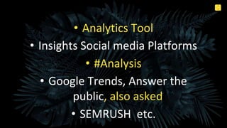 4
8
Internal Use Only
• Analytics Tool
• Insights Social media Platforms
• #Analysis
• Google Trends, Answer the
public, a...