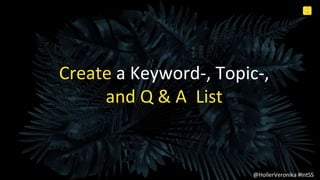 5
0
Internal Use Only @HollerVeronika #IntSS
Create a Keyword-, Topic-,
and Q & A List
@HollerVeronika #IntSS
 