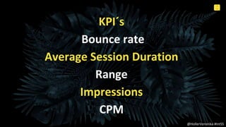6
0
Internal Use Only
KPI´s
Bounce rate
Average Session Duration
Range
Impressions
CPM
@HollerVeronika #IntSS
 