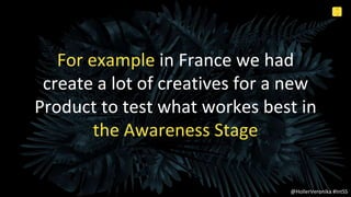 6
2
Internal Use Only
@HollerVeronika #IntSS
For example in France we had
create a lot of creatives for a new
Product to t...